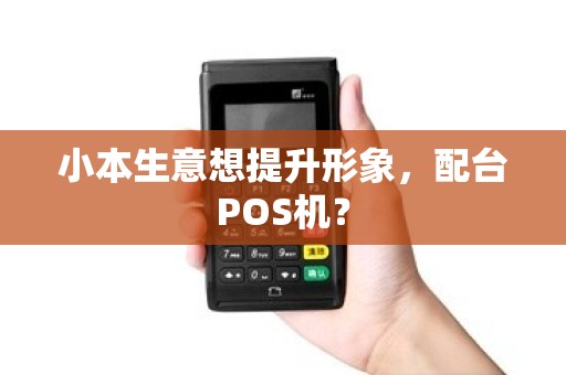 小本生意想提升形象，配台POS机？