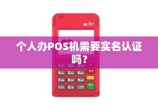 个人办POS机需要实名认证吗？