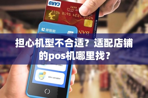 担心机型不合适？适配店铺的pos机哪里找？