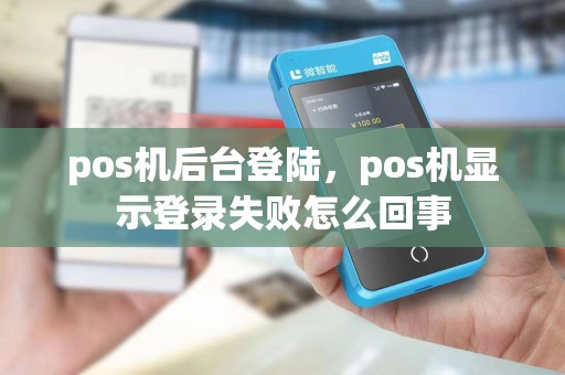 pos机后台登陆，pos机显示登录失败怎么回事