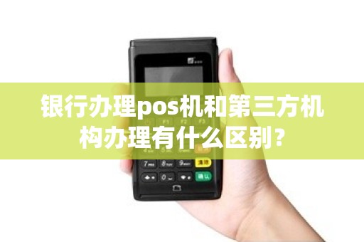 银行办理pos机和第三方机构办理有什么区别？