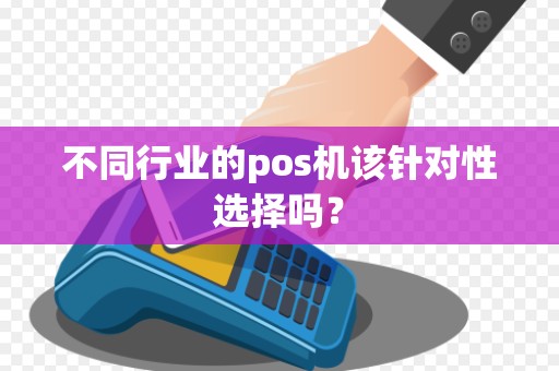 不同行业的pos机该针对性选择吗？
