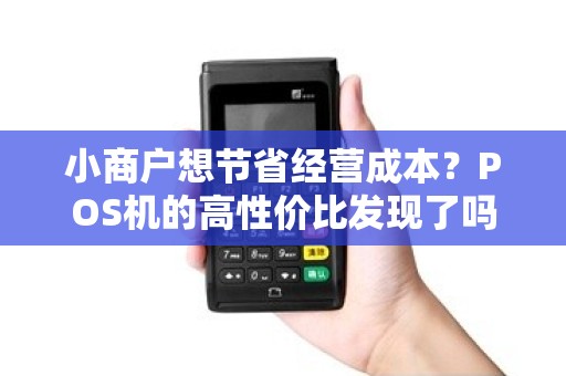 小商户想节省经营成本？POS机的高性价比发现了吗？
