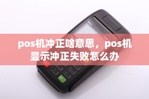 pos机冲正啥意思，pos机显示冲正失败怎么办