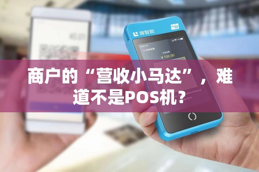 商户的“营收小马达”，难道不是POS机？