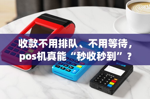 收款不用排队、不用等待，pos机真能“秒收秒到”？