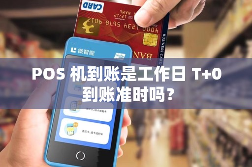 POS 机到账是工作日 T+0 到账准时吗？