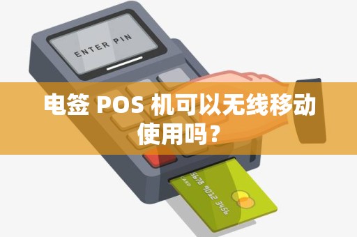 电签 POS 机可以无线移动使用吗？
