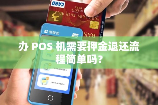 办 POS 机需要押金退还流程简单吗？