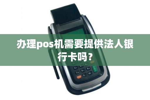 办理pos机需要提供法人银行卡吗？