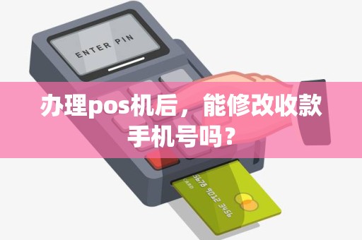 办理pos机后，能修改收款手机号吗？
