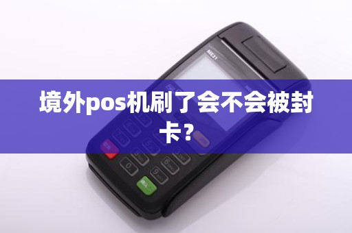 境外pos机刷了会不会被封卡？