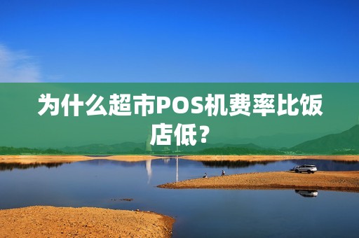 为什么超市POS机费率比饭店低？