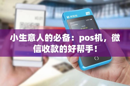 小生意人的必备：pos机，微信收款的好帮手！