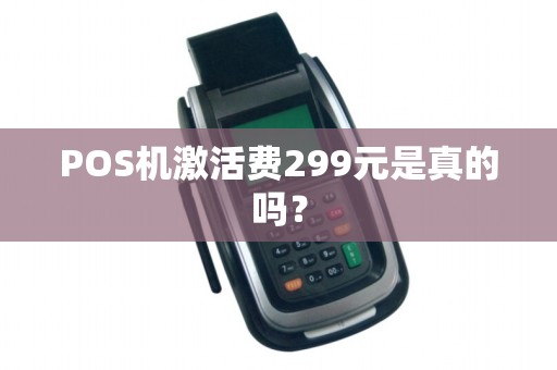 POS机激活费299元是真的吗？