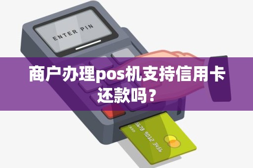 商户办理pos机支持信用卡还款吗？