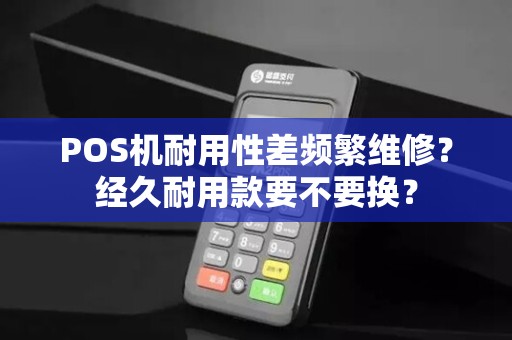 POS机耐用性差频繁维修？经久耐用款要不要换？