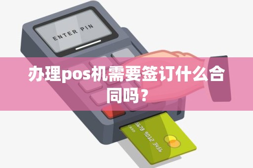 办理pos机需要签订什么合同吗？