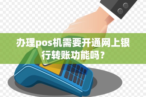办理pos机需要开通网上银行转账功能吗？
