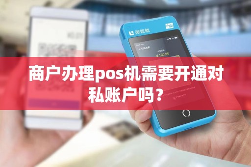 商户办理pos机需要开通对私账户吗？