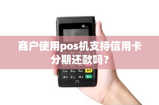 商户使用pos机支持信用卡分期还款吗？