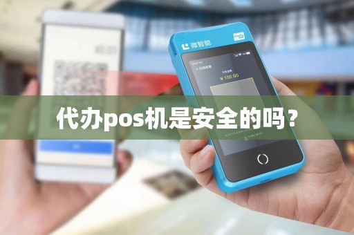 代办pos机是安全的吗? 代办pos机是安全的吗?