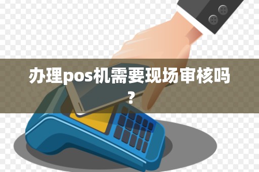 办理pos机需要现场审核吗？