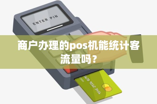 商户办理的pos机能统计客流量吗？