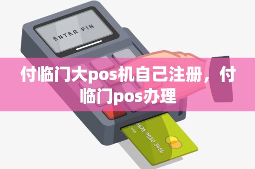 付临门大pos机自己注册，付临门pos办理