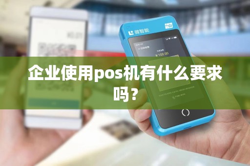 企业使用pos机有什么要求吗？