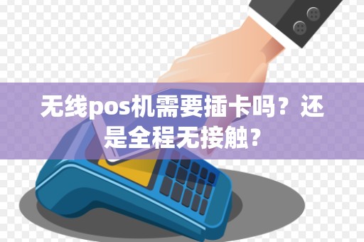 无线pos机需要插卡吗？还是全程无接触？