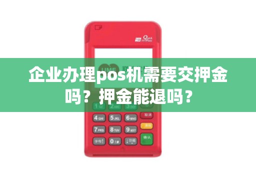企业办理pos机需要交押金吗？押金能退吗？