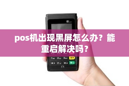 pos机出现黑屏怎么办？能重启解决吗？