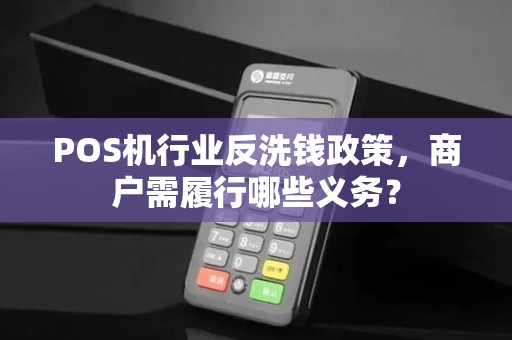 POS机行业反洗钱政策，商户需履行哪些义务？