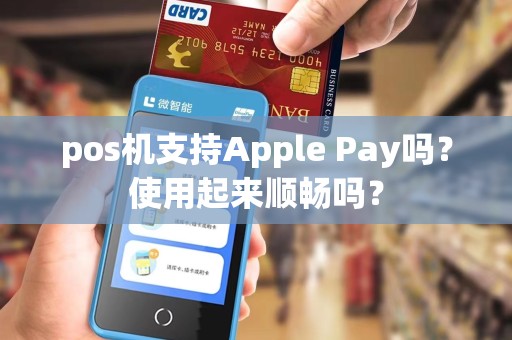 pos机支持Apple Pay吗？使用起来顺畅吗？