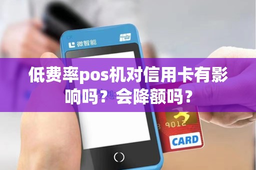 低费率pos机对信用卡有影响吗？会降额吗？