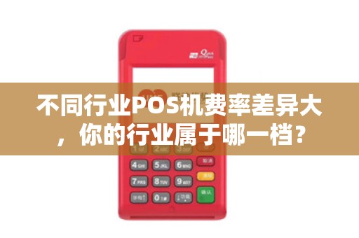 不同行业POS机费率差异大，你的行业属于哪一档？