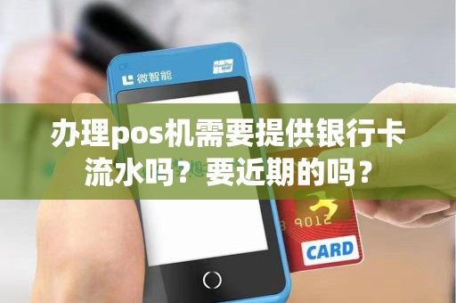 办理pos机需要提供银行卡流水吗？要近期的吗？