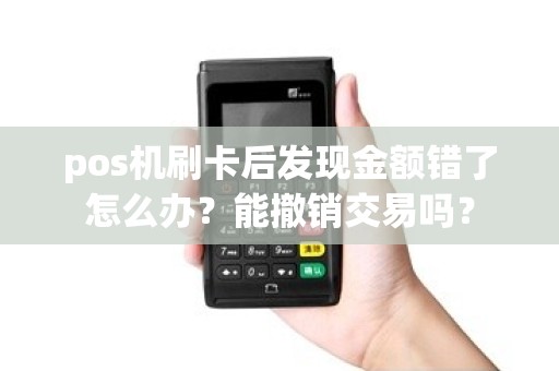 pos机刷卡后发现金额错了怎么办？能撤销交易吗？