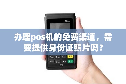 办理pos机的免费渠道，需要提供身份证照片吗？