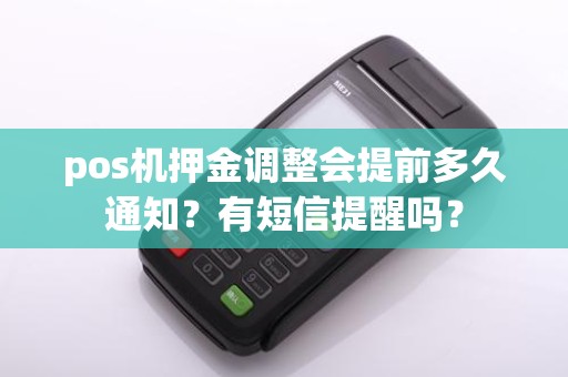 pos机押金调整会提前多久通知？有短信提醒吗？