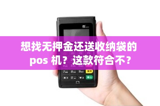 想找无押金还送收纳袋的 pos 机？这款符合不？