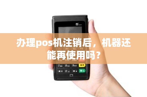 办理pos机注销后，机器还能再使用吗？