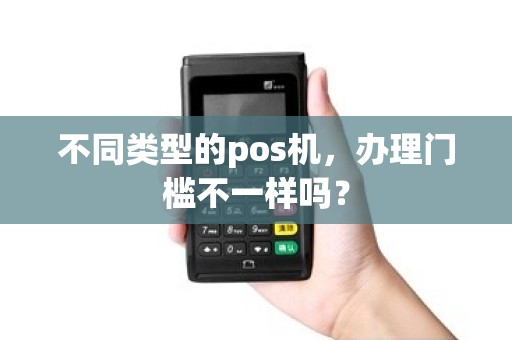 不同类型的pos机，办理门槛不一样吗？
