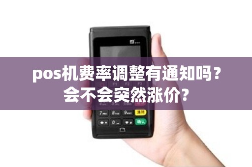 pos机费率调整有通知吗？会不会突然涨价？