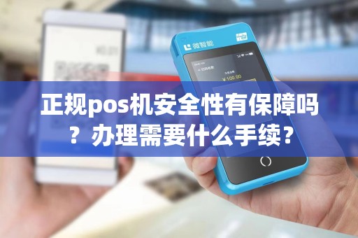 正规pos机安全性有保障吗？办理需要什么手续？