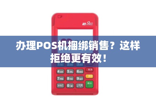 办理POS机捆绑销售？这样拒绝更有效！