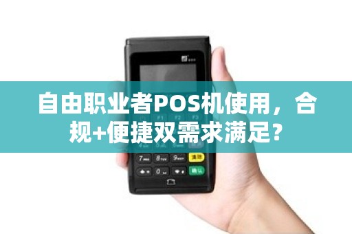 自由职业者POS机使用，合规+便捷双需求满足？