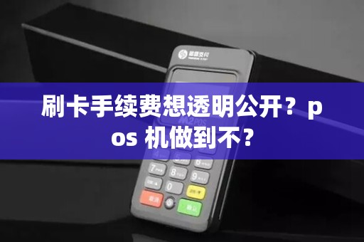刷卡手续费想透明公开？pos 机做到不？