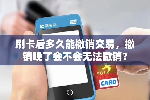 刷卡后多久能撤销交易，撤销晚了会不会无法撤销？